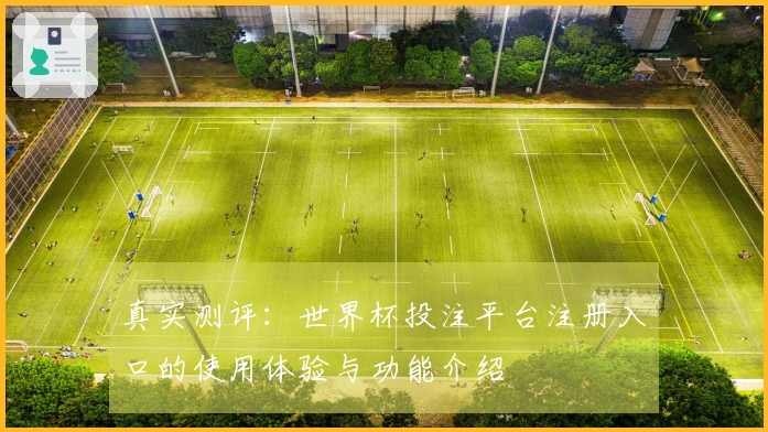 真实测评：世界杯投注平台注册入口的使用体验与功能介绍
