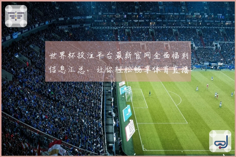 世界杯投注平台最新官网全面福利信息汇总,让你轻松畅享体育直播体验