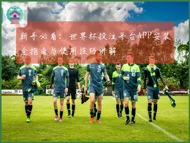 新手必看：世界杯投注平台APP安装全指南与使用技巧讲解