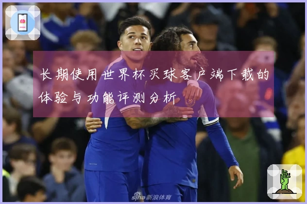 长期使用世界杯买球客户端下载的体验与功能评测分析