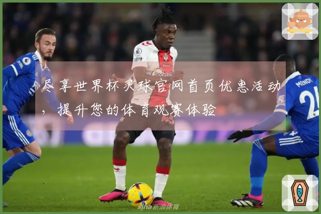 尽享世界杯买球官网首页优惠活动，提升您的体育观赛体验