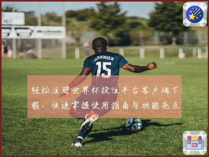 轻松注册世界杯投注平台客户端下载，快速掌握使用指南与功能亮点