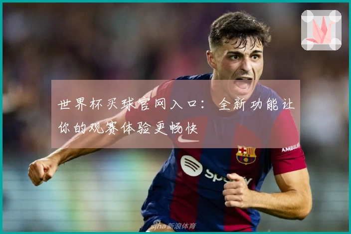 世界杯买球官网入口：全新功能让你的观赛体验更畅快