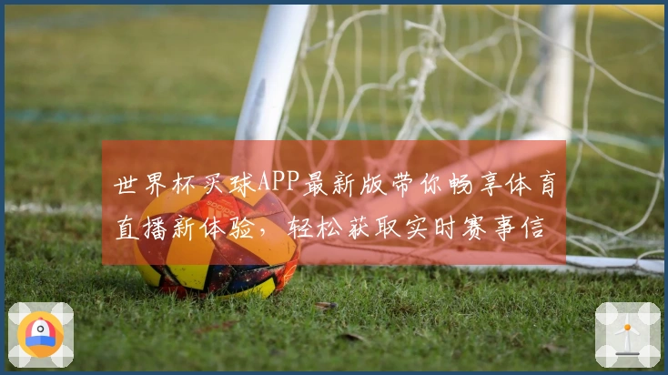 世界杯买球APP最新版带你畅享体育直播新体验，轻松获取实时赛事信息