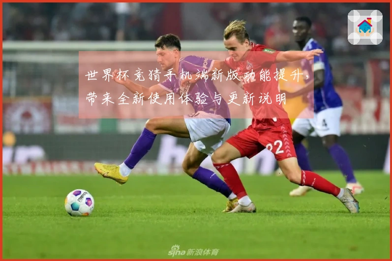 世界杯竞猜手机端新版功能提升，带来全新使用体验与更新说明