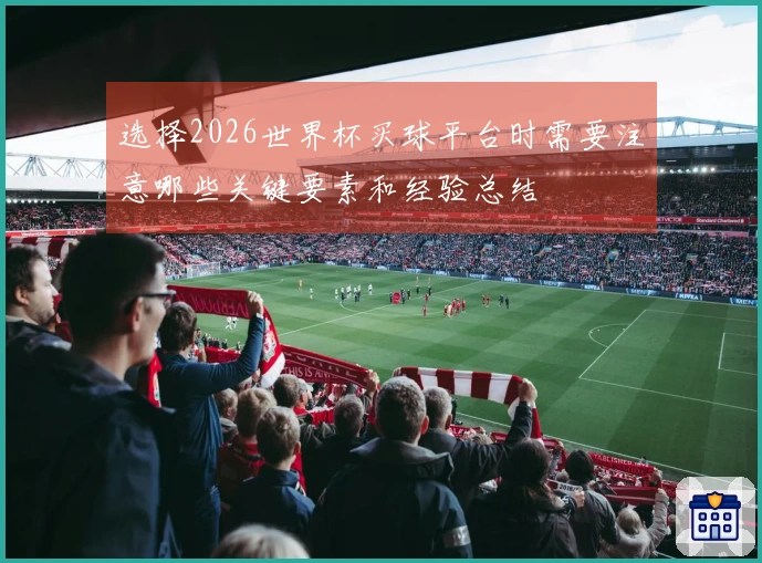 选择2026世界杯买球平台时需要注意哪些关键要素和经验总结