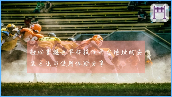 轻松掌握世界杯投注平台地址的安装方法与使用体验分享