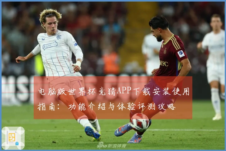 电脑版世界杯竞猜APP下载安装使用指南：功能介绍与体验评测攻略
