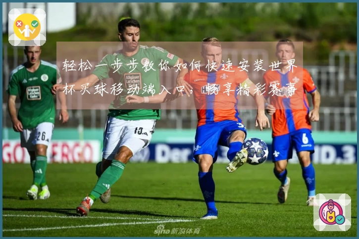 轻松一步步教你如何快速安装世界杯买球移动端入口，畅享精彩赛事直播体验