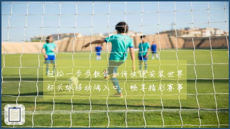 轻松一步步教你如何快速安装世界杯买球移动端入口，畅享精彩赛事直播体验