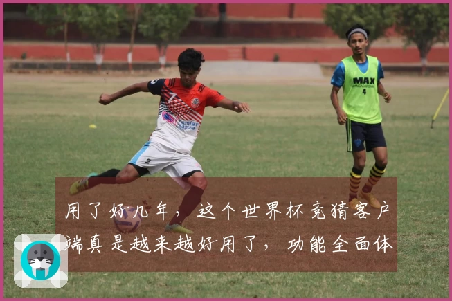 用了好几年，这个世界杯竞猜客户端真是越来越好用了，功能全面体验佳