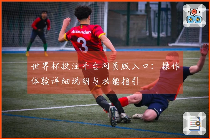 世界杯投注平台网页版入口：操作体验详细说明与功能指引