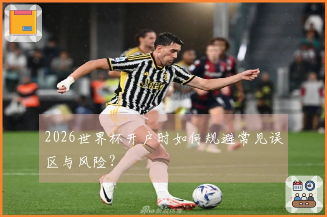 2026世界杯开户时如何规避常见误区与风险？