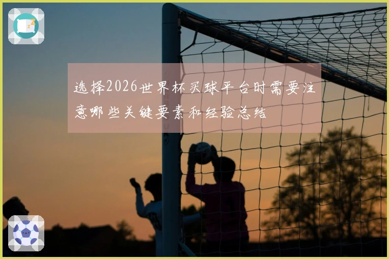 选择2026世界杯买球平台时需要注意哪些关键要素和经验总结