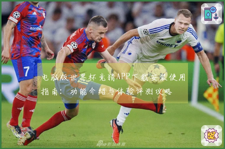 电脑版世界杯竞猜APP下载安装使用指南：功能介绍与体验评测攻略