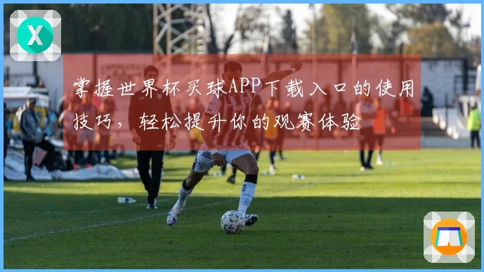 掌握世界杯买球APP下载入口的使用技巧，轻松提升你的观赛体验