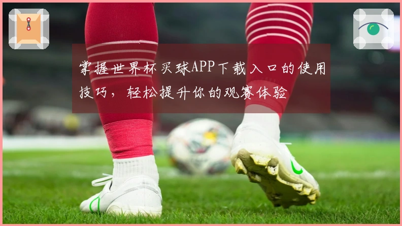 掌握世界杯买球APP下载入口的使用技巧,轻松提升你的观赛体验