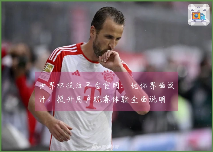 世界杯投注平台官网：优化界面设计，提升用户观赛体验全面说明