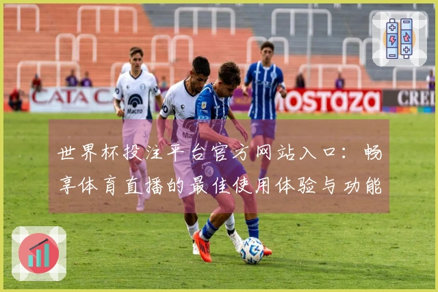 世界杯投注平台官方网站入口：畅享体育直播的最佳使用体验与功能介绍