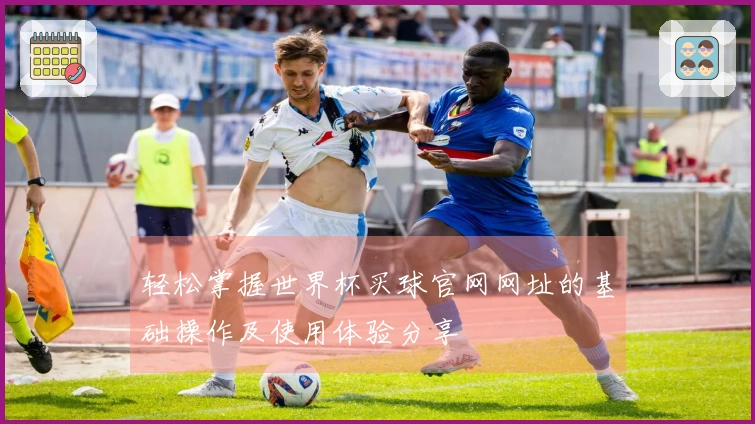 轻松掌握世界杯买球官网网址的基础操作及使用体验分享