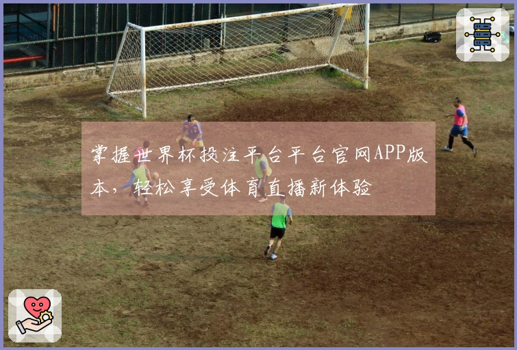 掌握世界杯投注平台平台官网APP版本，轻松享受体育直播新体验