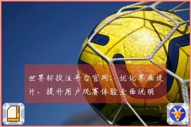 世界杯投注平台官网：优化界面设计，提升用户观赛体验全面说明